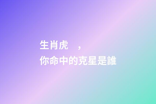生肖虎，你命中的克星是誰